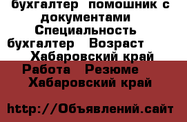 бухгалтер- помошник с документами › Специальность ­ бухгалтер › Возраст ­ 38 - Хабаровский край Работа » Резюме   . Хабаровский край